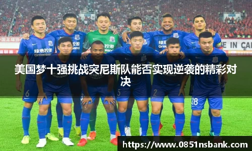 美国梦十强挑战突尼斯队能否实现逆袭的精彩对决