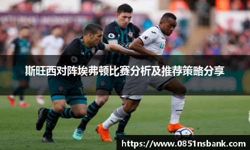 斯旺西对阵埃弗顿比赛分析及推荐策略分享