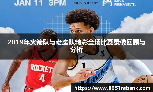 2019年火箭队与老鹰队精彩全场比赛录像回顾与分析