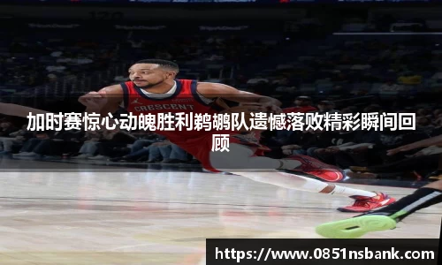 加时赛惊心动魄胜利鹈鹕队遗憾落败精彩瞬间回顾
