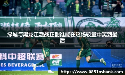 绿城与黑龙江激战正酣谁能在这场较量中笑到最后