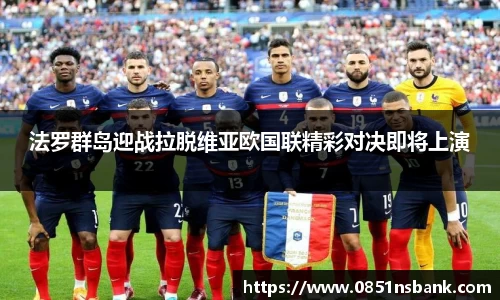 法罗群岛迎战拉脱维亚欧国联精彩对决即将上演