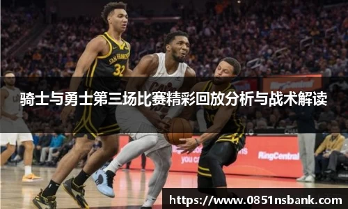 骑士与勇士第三场比赛精彩回放分析与战术解读