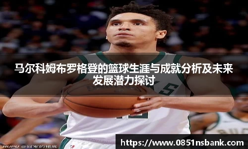 马尔科姆布罗格登的篮球生涯与成就分析及未来发展潜力探讨