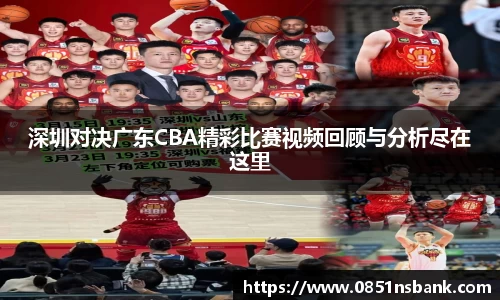 深圳对决广东CBA精彩比赛视频回顾与分析尽在这里