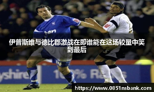伊普斯维与德比郡激战在即谁能在这场较量中笑到最后