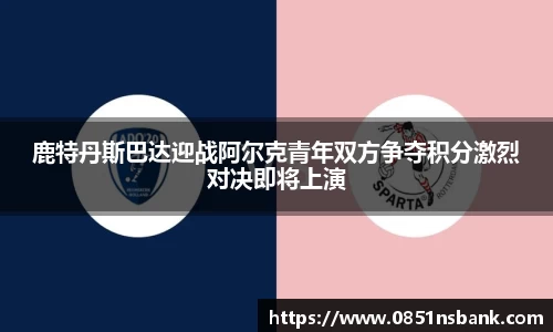 鹿特丹斯巴达迎战阿尔克青年双方争夺积分激烈对决即将上演