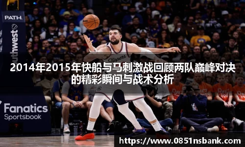 2014年2015年快船与马刺激战回顾两队巅峰对决的精彩瞬间与战术分析