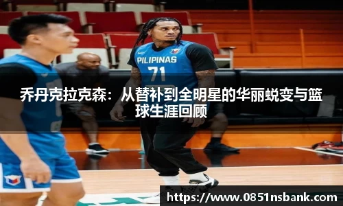 乔丹克拉克森：从替补到全明星的华丽蜕变与篮球生涯回顾