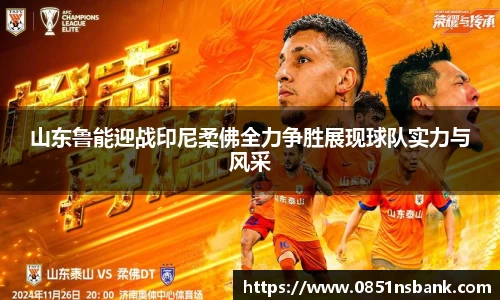 山东鲁能迎战印尼柔佛全力争胜展现球队实力与风采