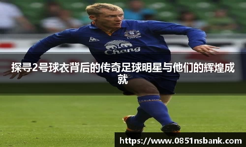 探寻2号球衣背后的传奇足球明星与他们的辉煌成就