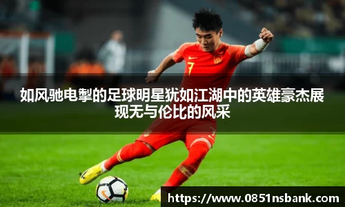 如风驰电掣的足球明星犹如江湖中的英雄豪杰展现无与伦比的风采
