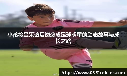 小孩接受采访后逆袭成足球明星的励志故事与成长之路
