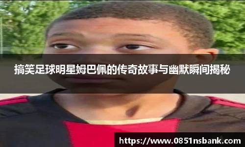 搞笑足球明星姆巴佩的传奇故事与幽默瞬间揭秘