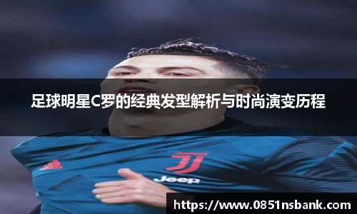 足球明星C罗的经典发型解析与时尚演变历程