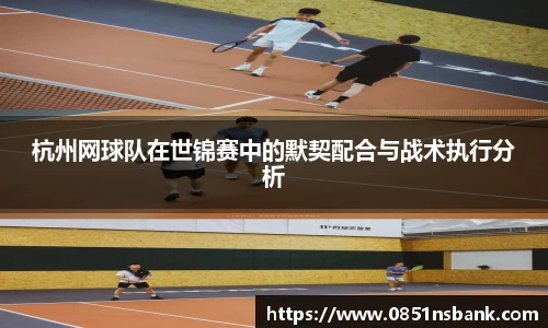 杭州网球队在世锦赛中的默契配合与战术执行分析