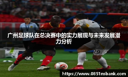 广州足球队在总决赛中的实力展现与未来发展潜力分析
