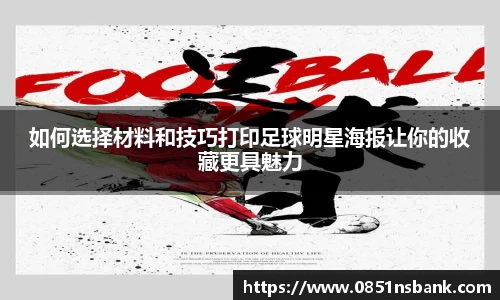 如何选择材料和技巧打印足球明星海报让你的收藏更具魅力
