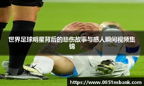 世界足球明星背后的悲伤故事与感人瞬间视频集锦